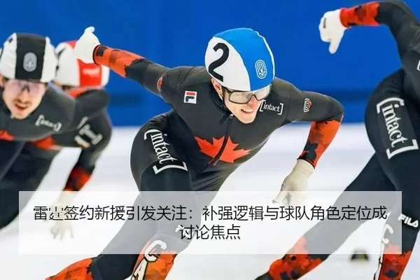 雷霆签约新援引发关注：补强逻辑与球队角色定位成讨论焦点 - BWIN
